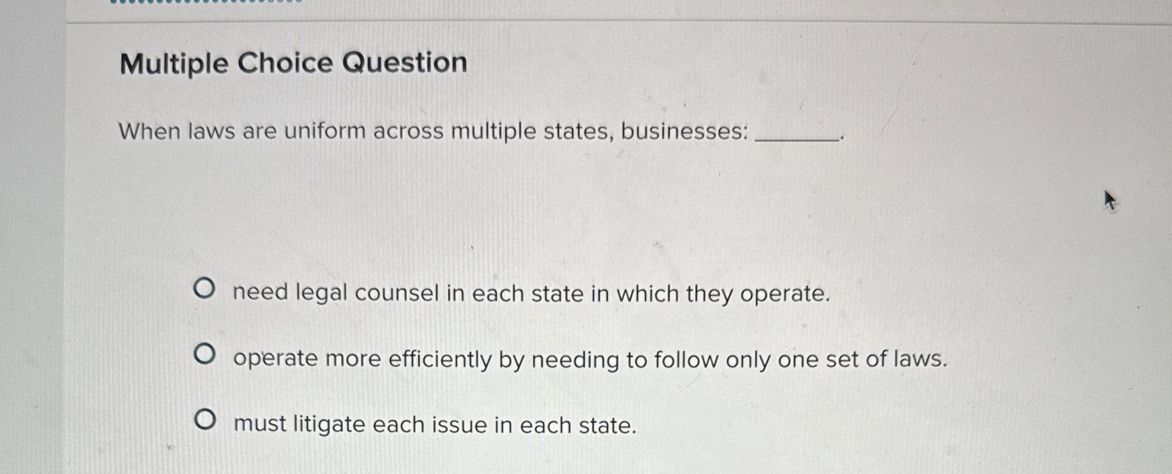  Multiple Choice Question When laws are uniform across multiple states, businesses: