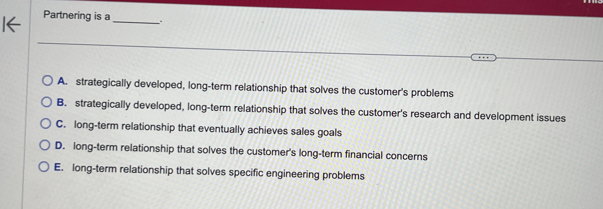  Partnering is a A. strategically developed, long-term relationship that solves the