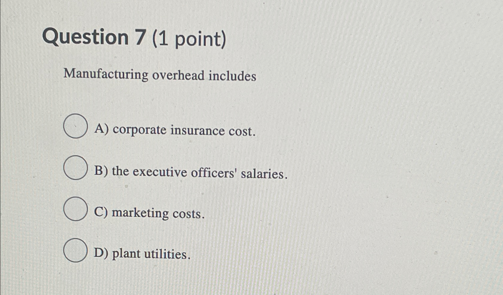  Question 7(1 point) Manufacturing overhead includes A) corporate insurance cost. B)