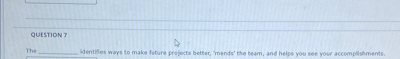  QUESTION 7 The identifies ways to make future projects better, 'mends'