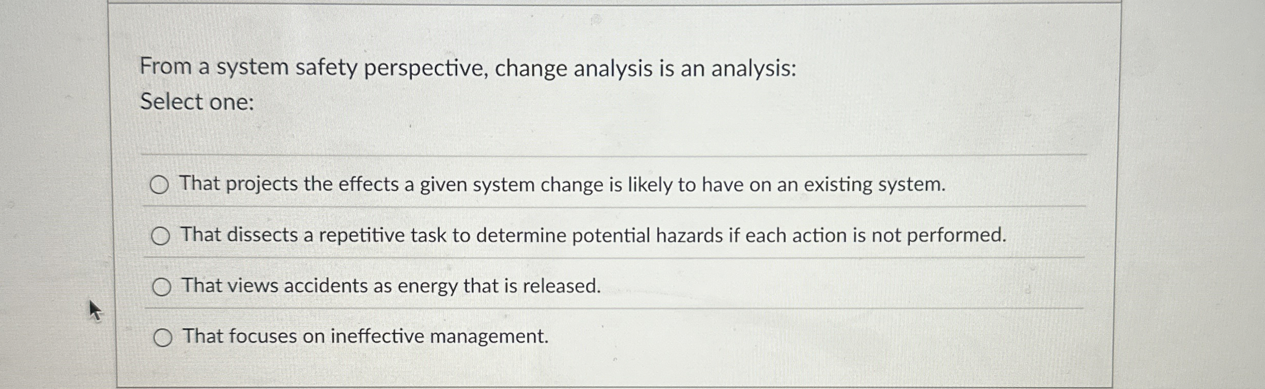  From a system safety perspective, change analysis is an analysis: Select