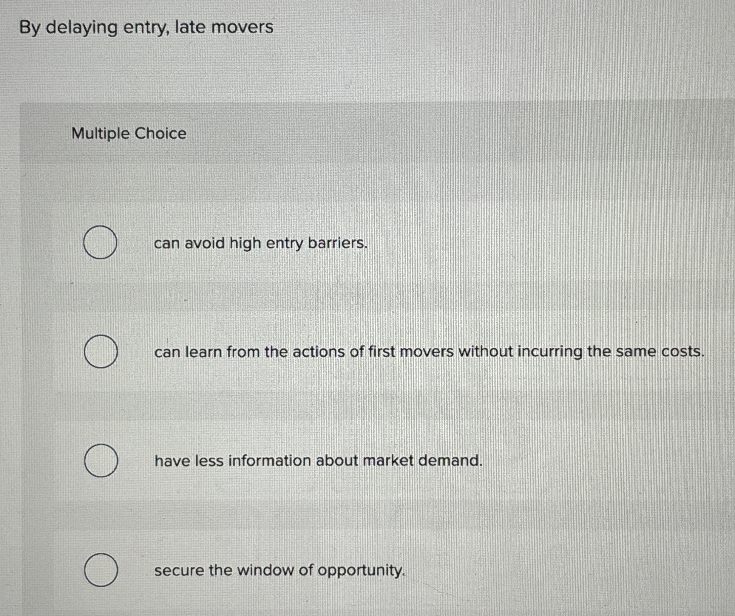  By delaying entry, late movers Multiple Choice can avoid high entry