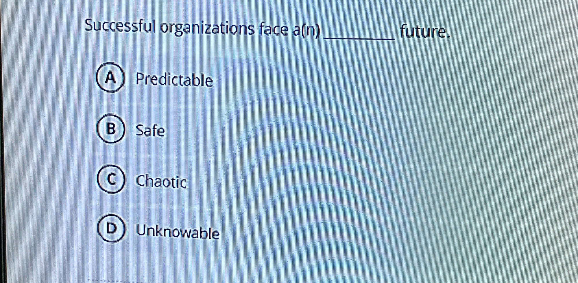  Successful organizations face a(n)q, future. (A) Predictable (B) Safe (C) Chaotic