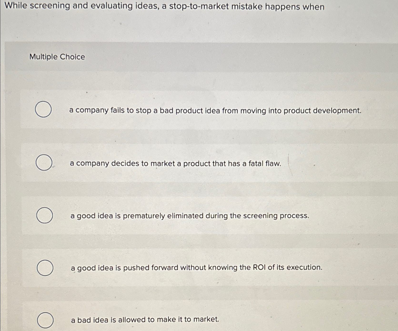  While screening and evaluating ideas, a stop-to-market mistake happens when Multiple