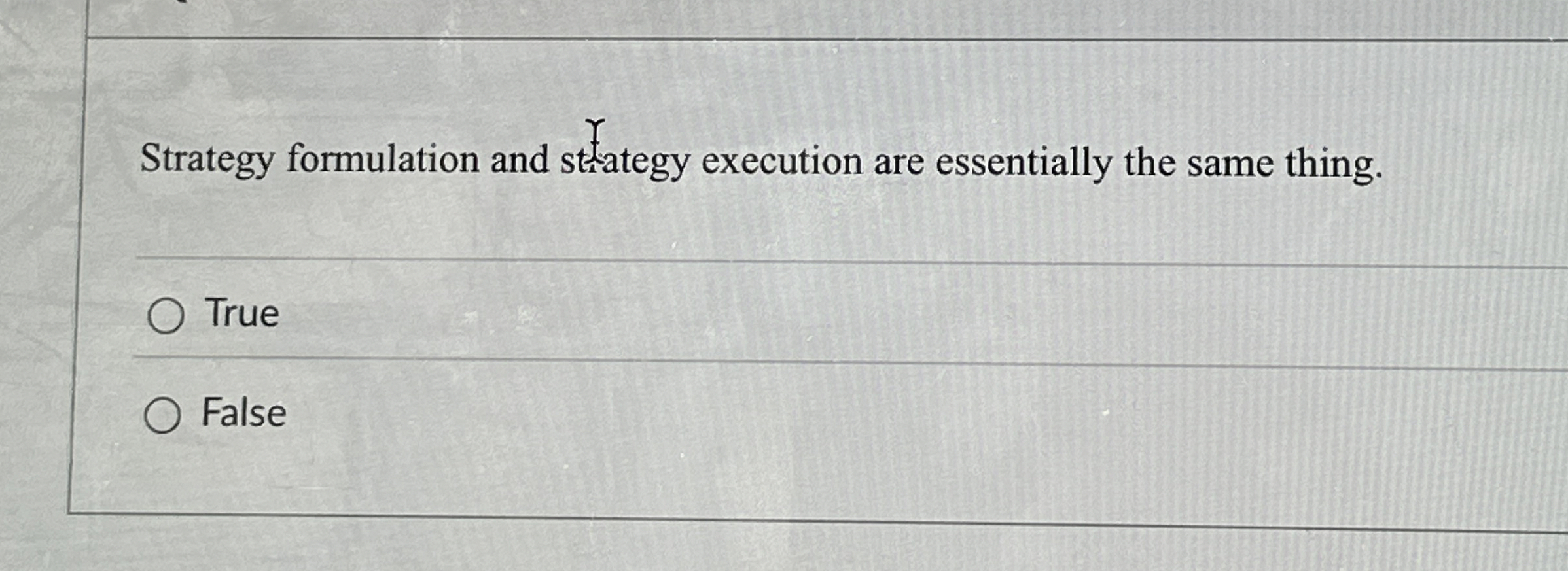  Strategy formulation and stategy execution are essentially the same thing. True