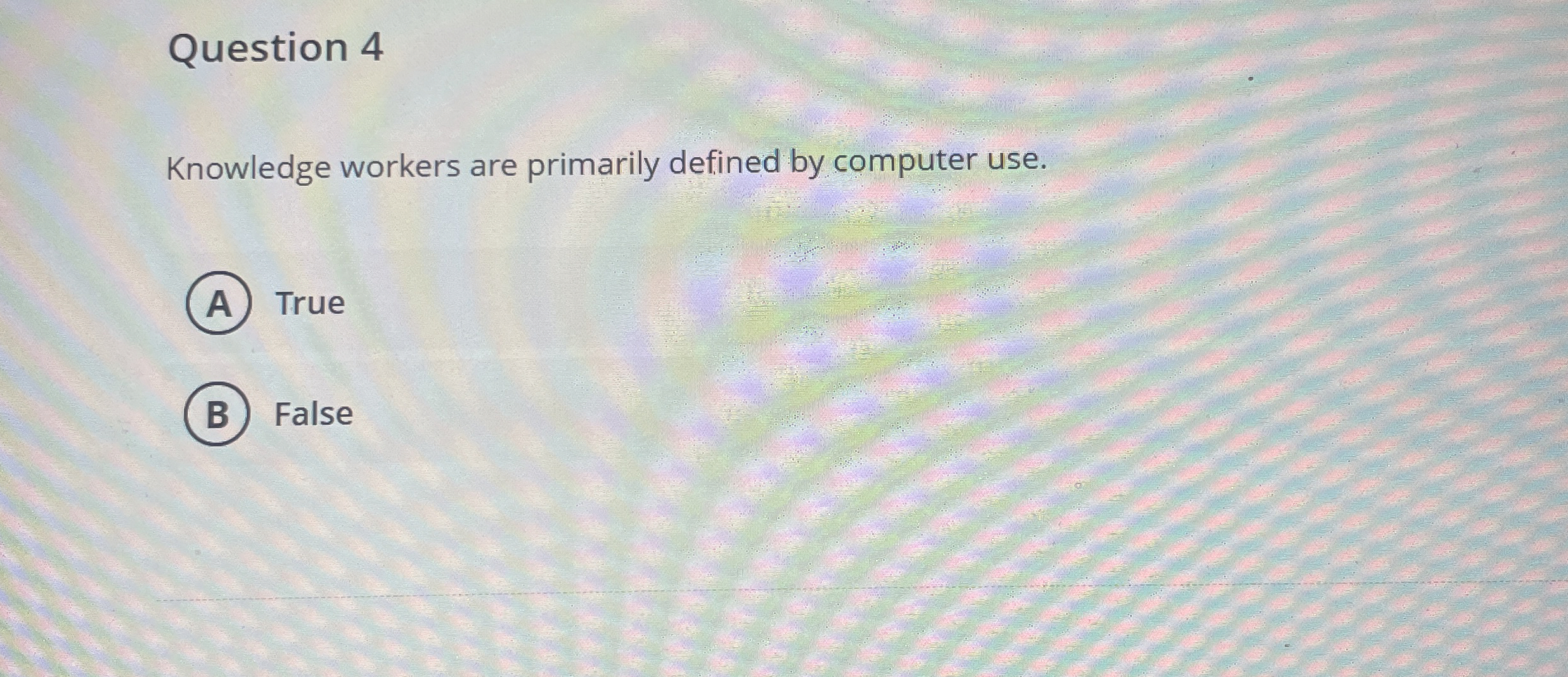  Question 4 Knowledge workers are primarily defined by computer use. True