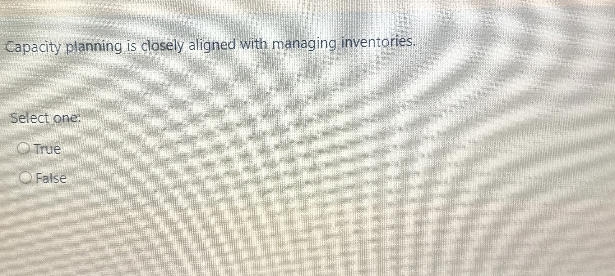  Capacity planning is closely aligned with managing inventories. Select one: True
