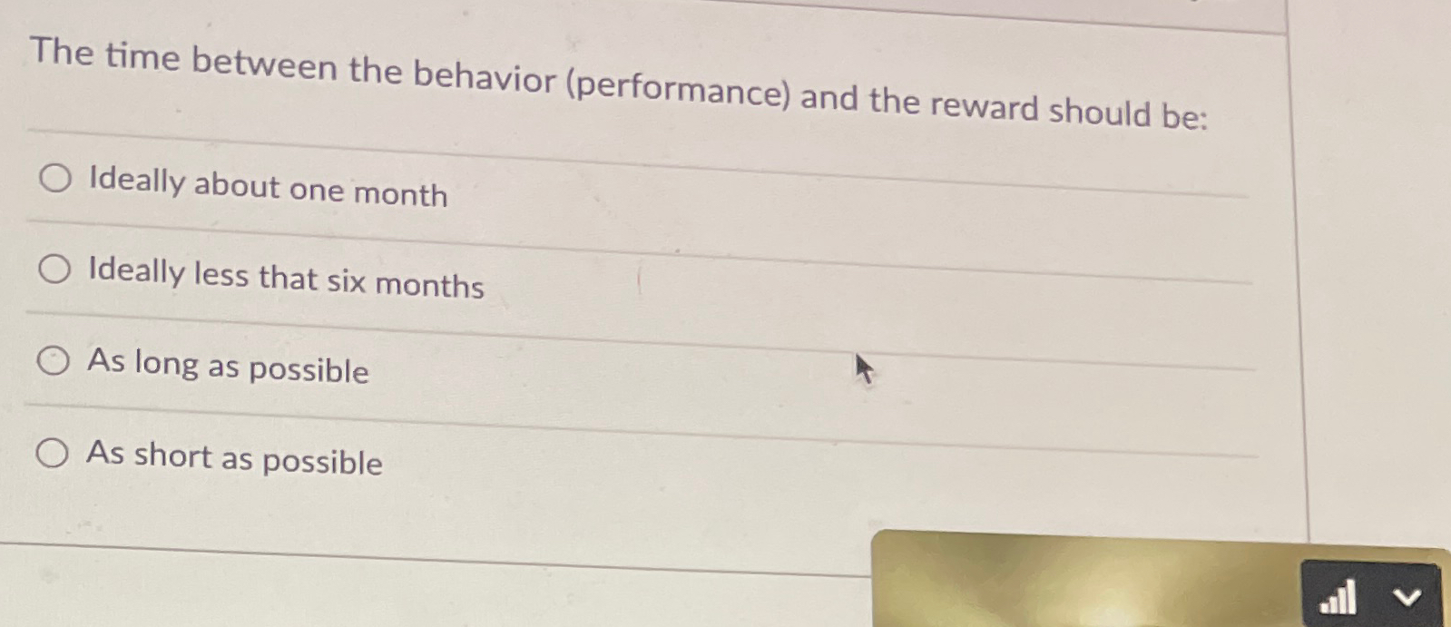  The time between the behavior (performance) and the reward should be: