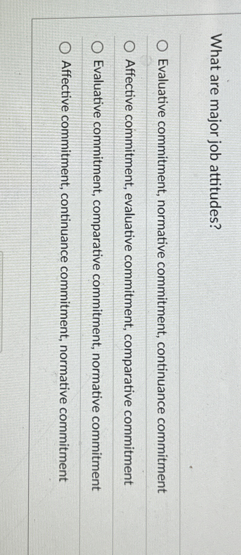  What are major job attitudes? Evaluative commitment, normative commitment, continuance commitment