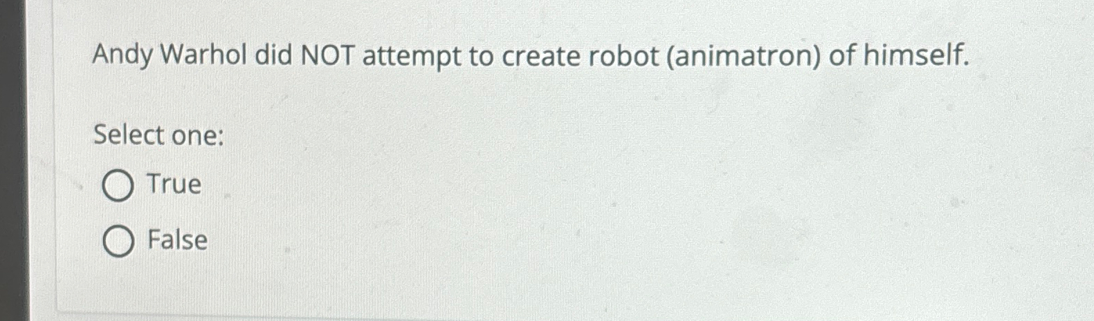  Andy Warhol did NOT attempt to create robot (animatron) of himself.