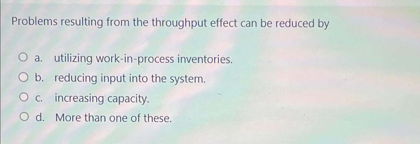  Problems resulting from the throughput effect can be reduced by a.