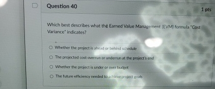  Question 40 Which best describes what the Earned Value Management (EVM)