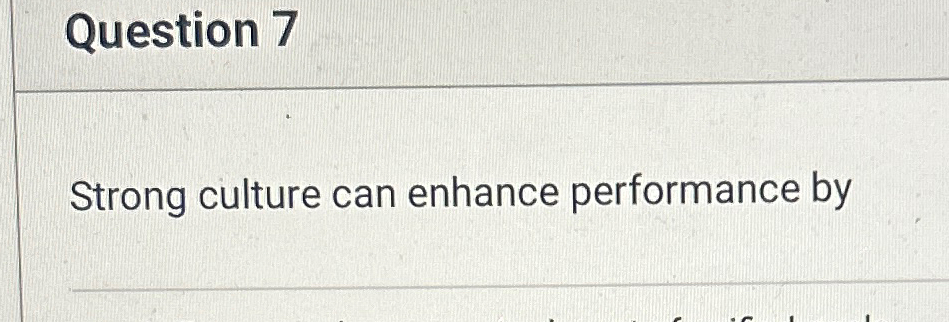  Question 7 Strong culture can enhance performance by 