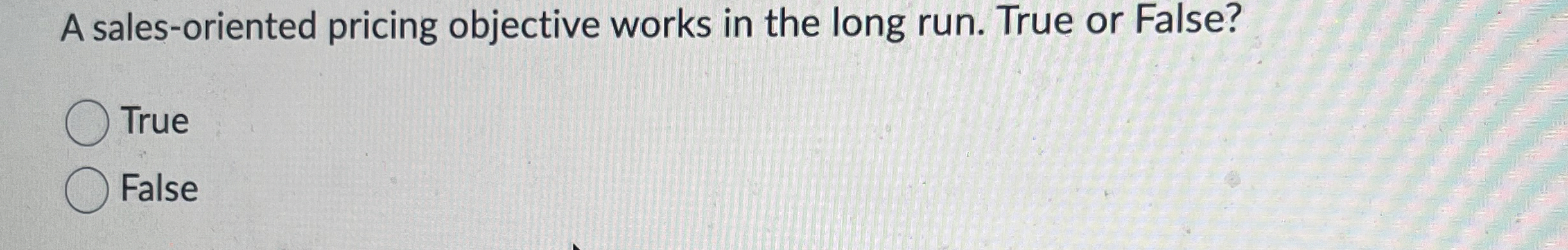  A sales-oriented pricing objective works in the long run. True or