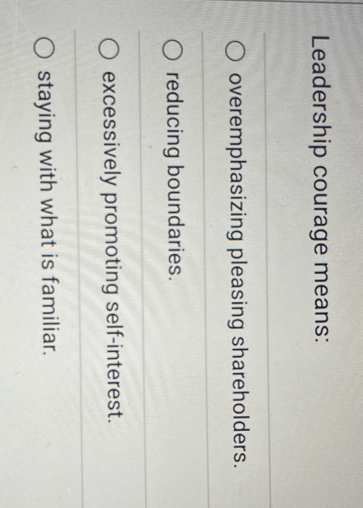  Leadership courage means: overemphasizing pleasing shareholders. reducing boundaries. excessively promoting self-interest.