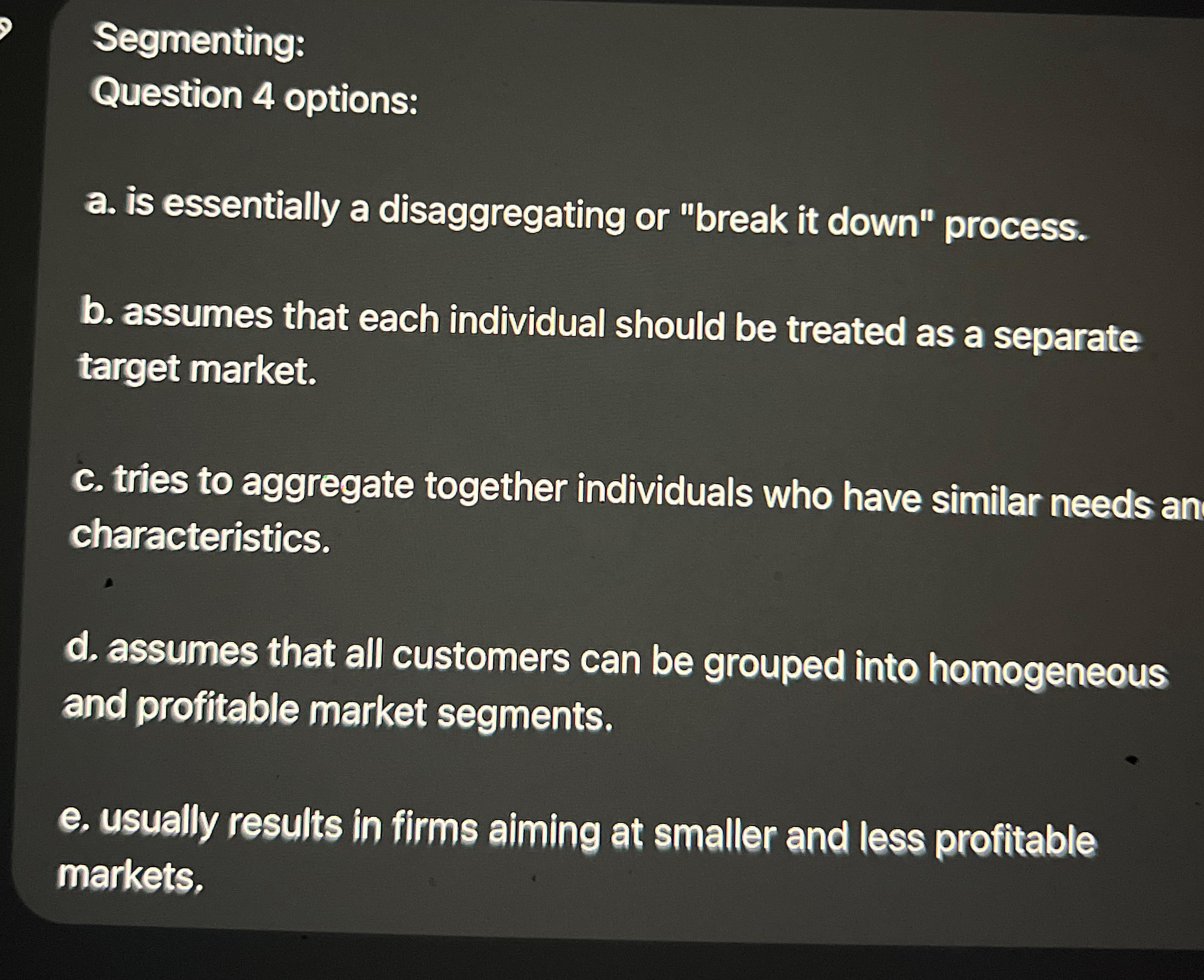  Segmenting: Question 4 options: a. is essentially a disaggregating or "break