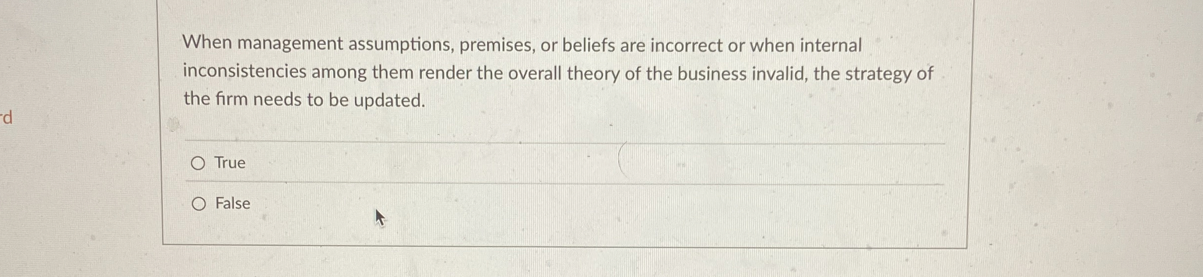  When management assumptions, premises, or beliefs are incorrect or when internal