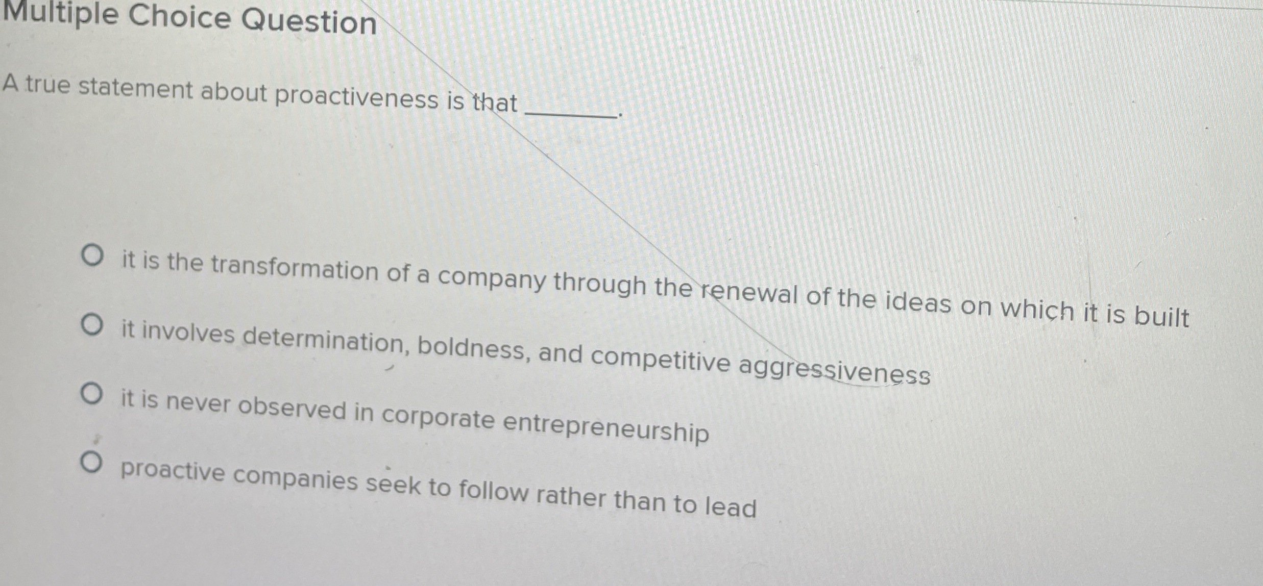  Multiple Choice Question A true statement about proactiveness is that it