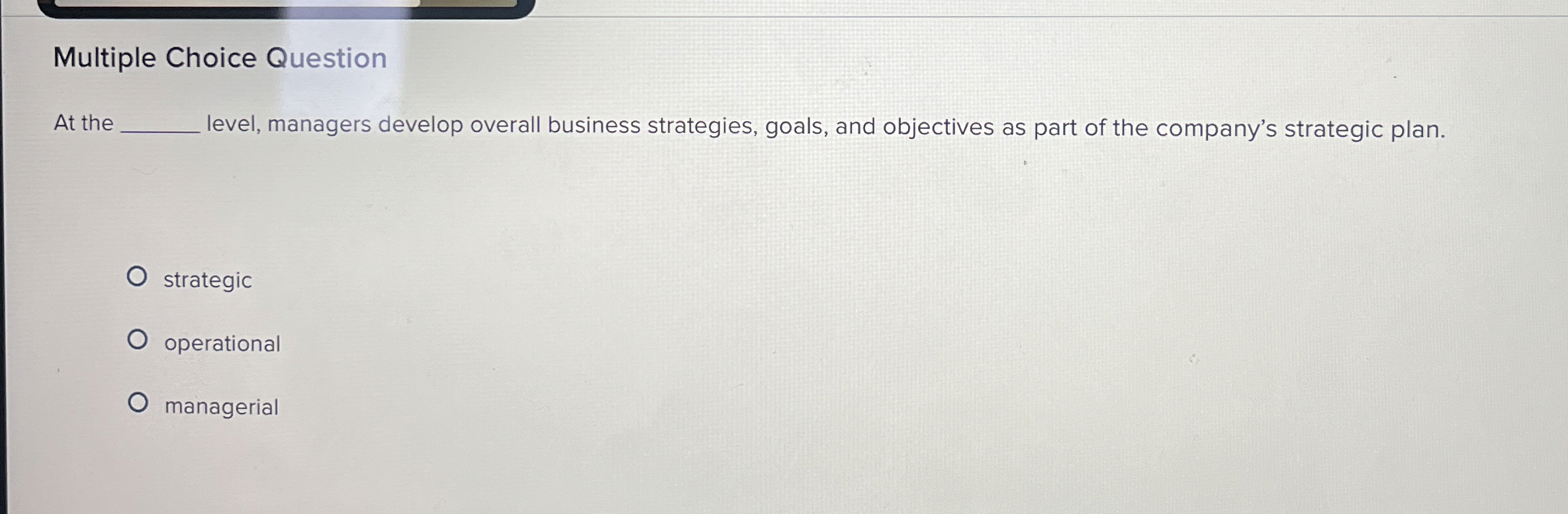  Multiple Choice Question At the level, managers develop overall business strategies,
