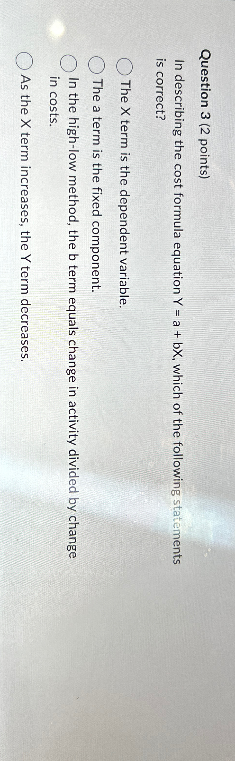  Question 3(2 points) In describing the cost formula equation Y=a+bx, which