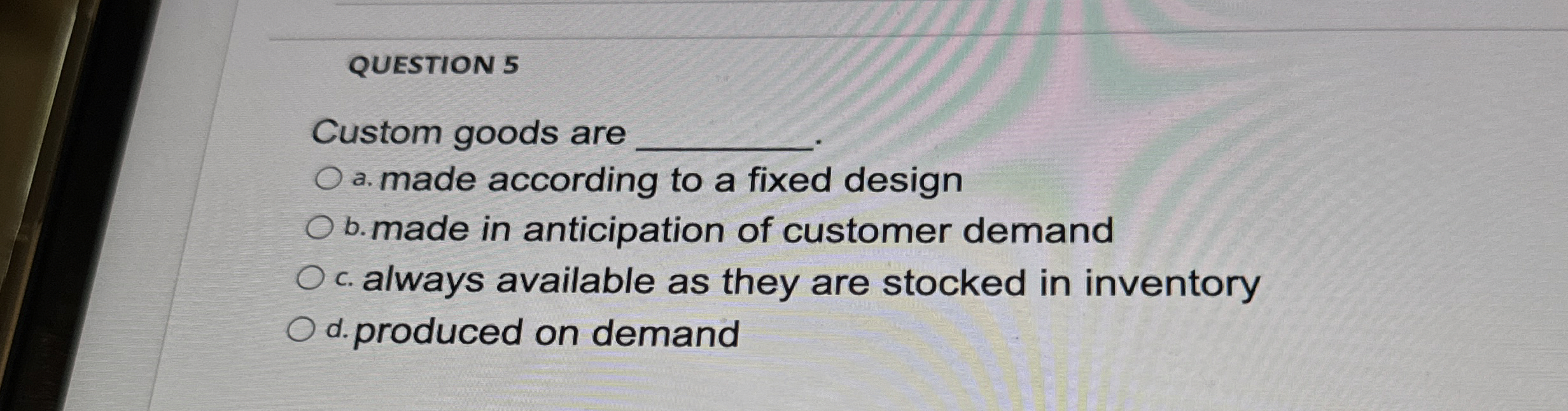  QUESTION 5 Custom goods are q, q, a. made according to
