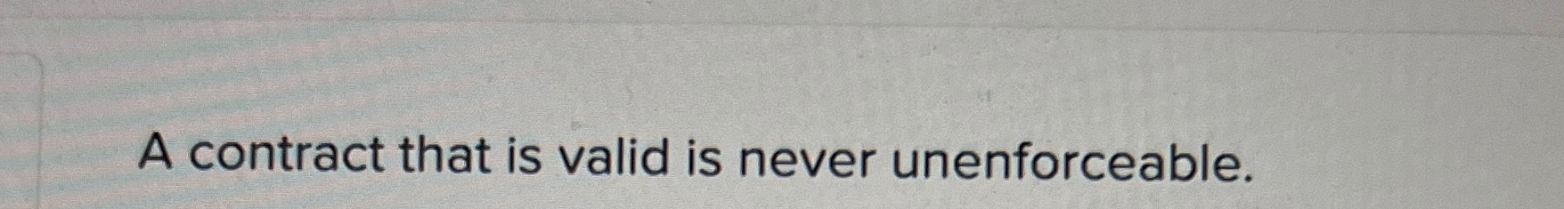  A contract that is valid is never unenforceable. 