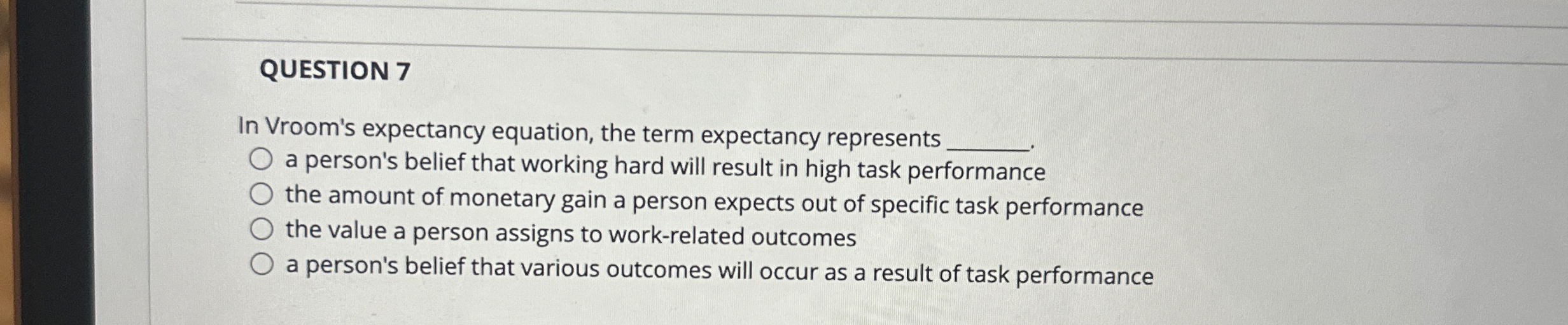  QUESTION 7 In Vroom's expectancy equation, the term expectancy represents a
