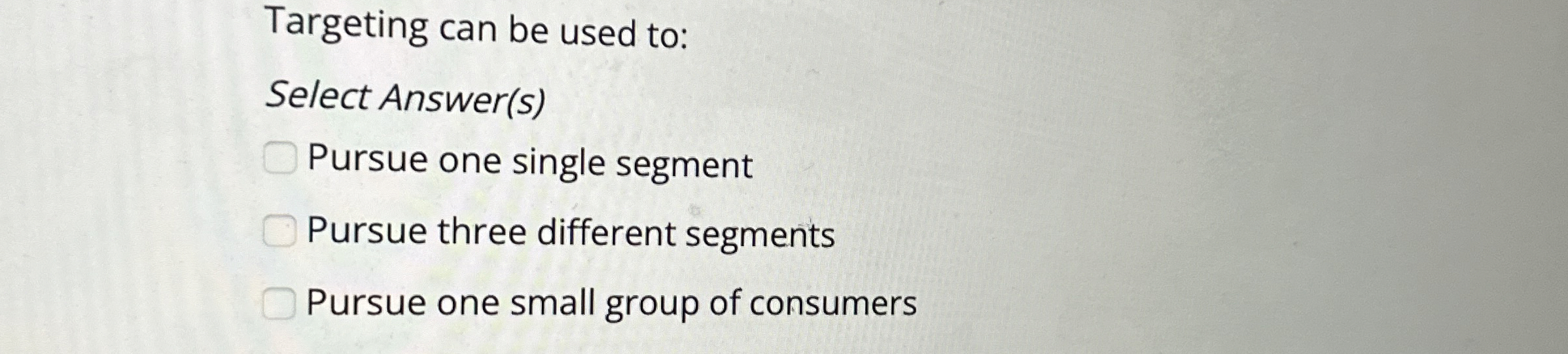  Targeting can be used to: Select Answer(s) Pursue one single segment