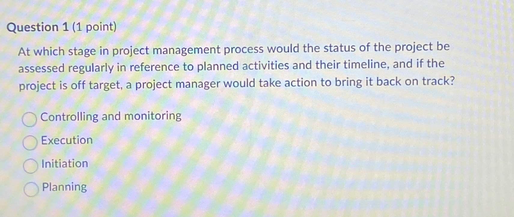  Question 1(1 point) At which stage in project management process would