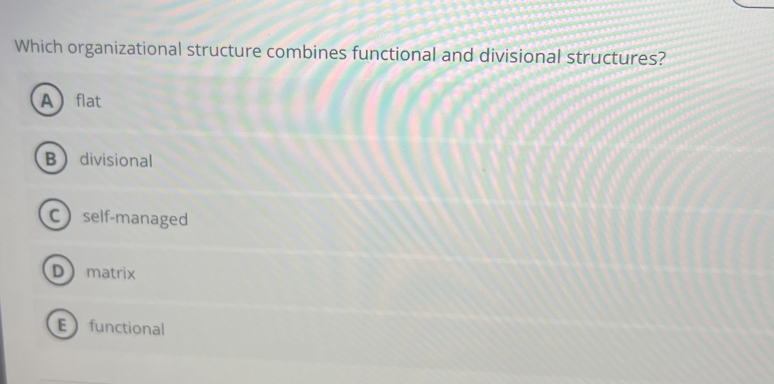  Which organizational structure combines functional and divisional structures? flat divisional self-managed