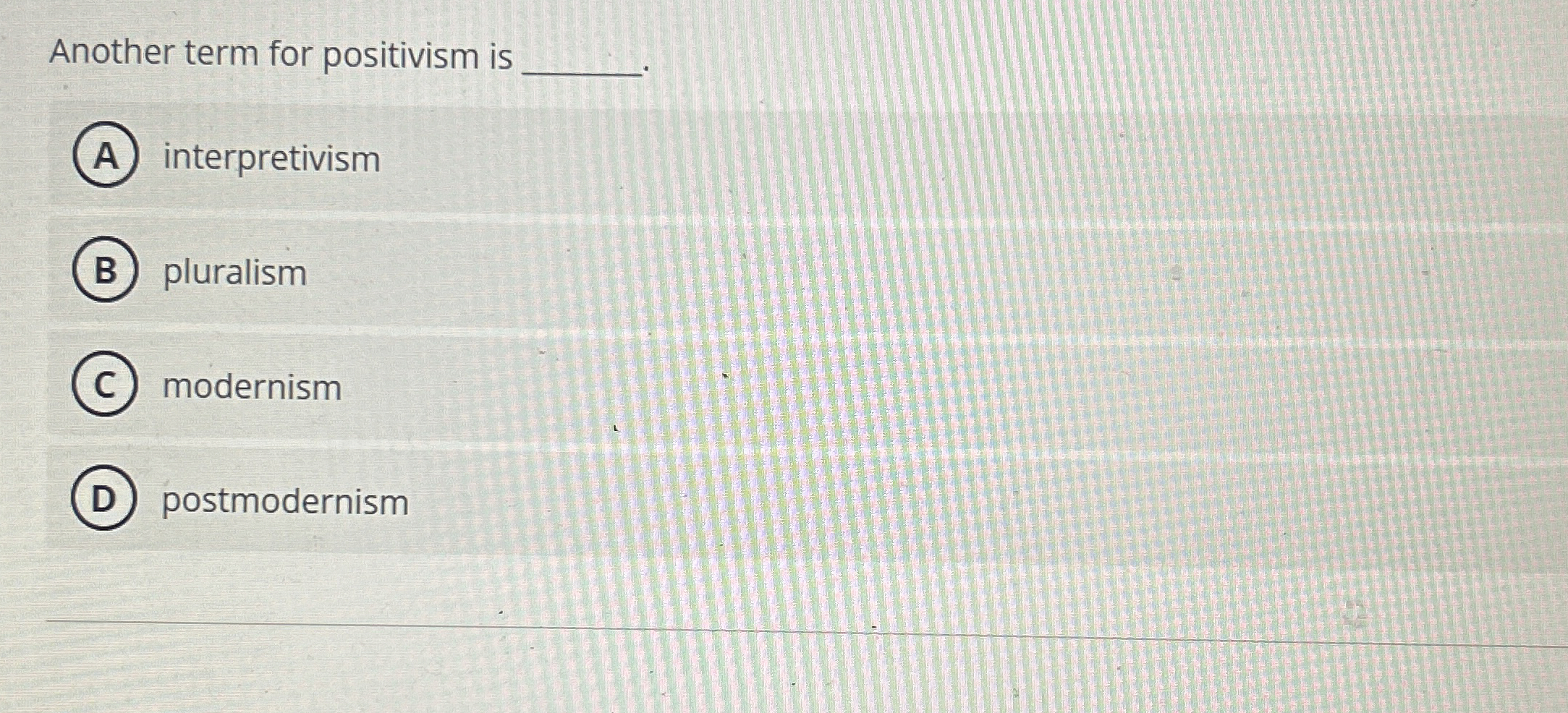  Another term for positivism is q, interpretivism pluralism modernism postmodernism 