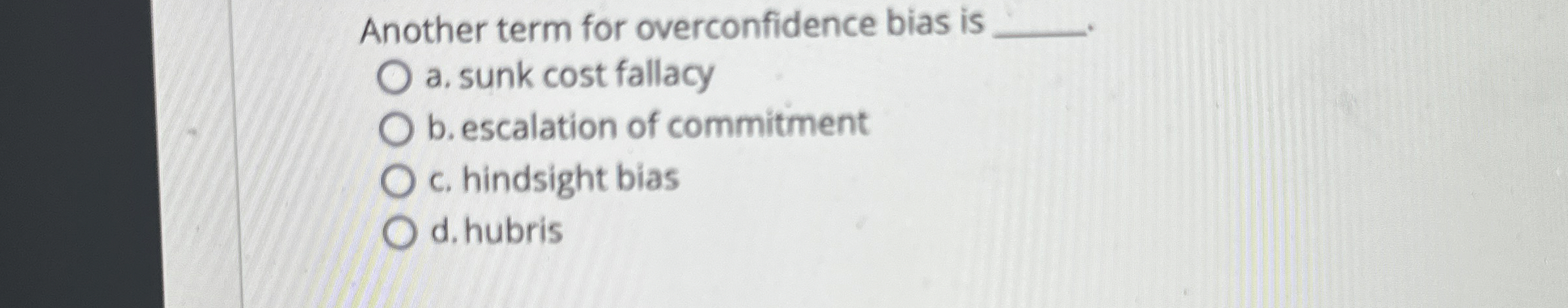  Another term for overconfidence bias is a. sunk cost fallacy b.