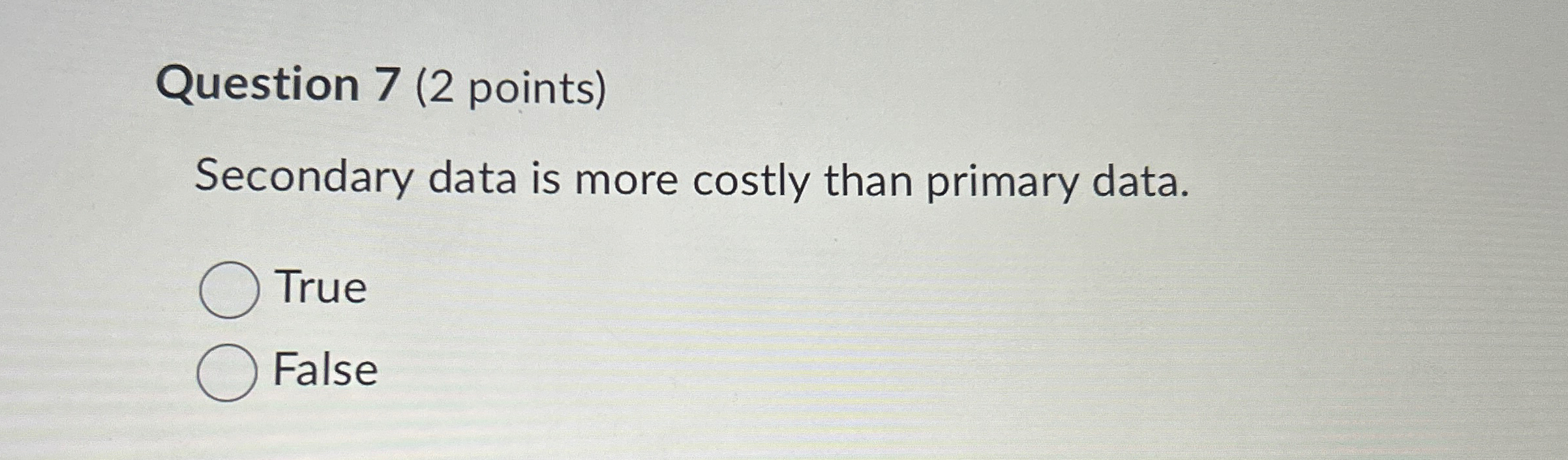  Question 7(2 points) Secondary data is more costly than primary data.