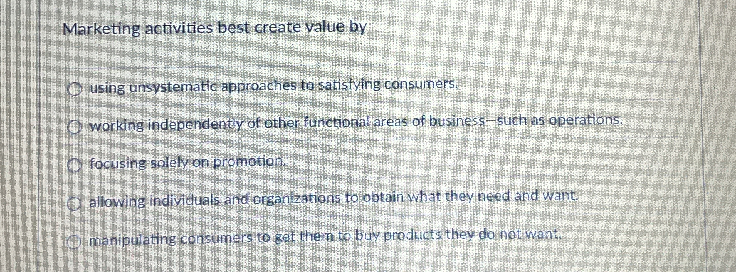  Marketing activities best create value by using unsystematic approaches to satisfying