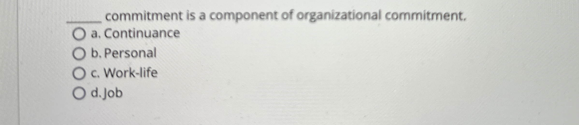  commitment is a component of organizational commitment. a. Continuance b. Personal