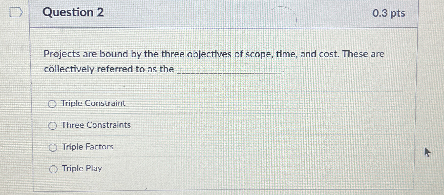  Question 2 0.3 pts Projects are bound by the three objectives
