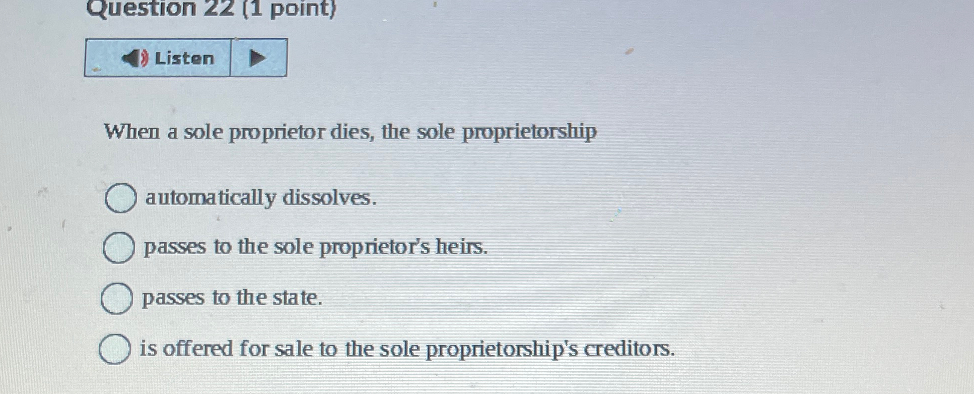  When a sole proprietor dies, the sole proprietorship automatically dissolves. passes