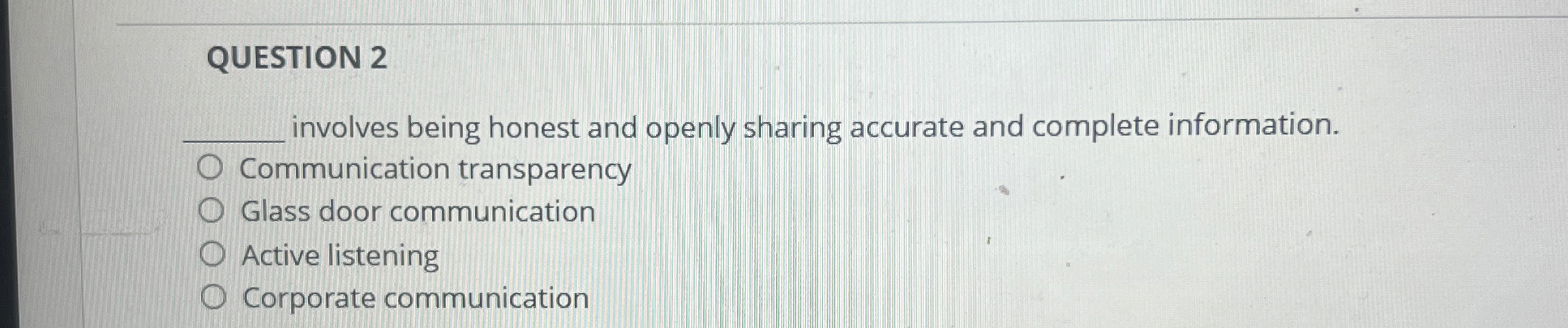  QUESTION 2 q, involves being honest and openly sharing accurate and