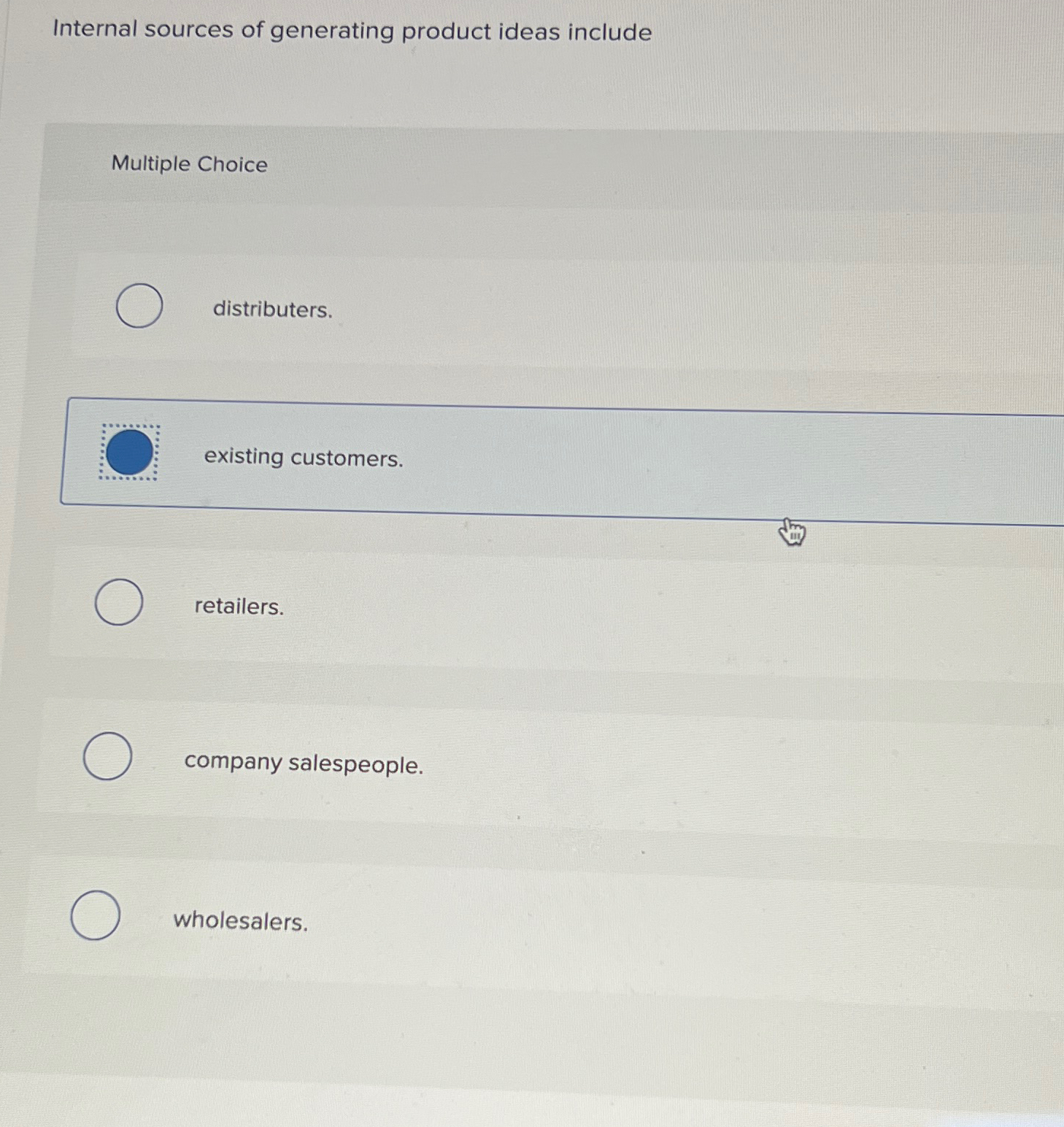  Internal sources of generating product ideas include Multiple Choice distributers. existing