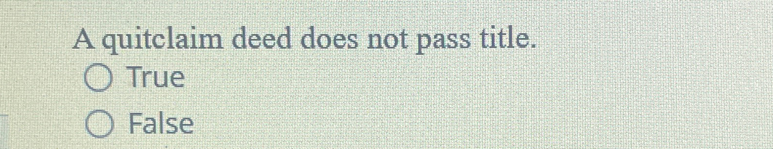  A quitclaim deed does not pass title. True False 
