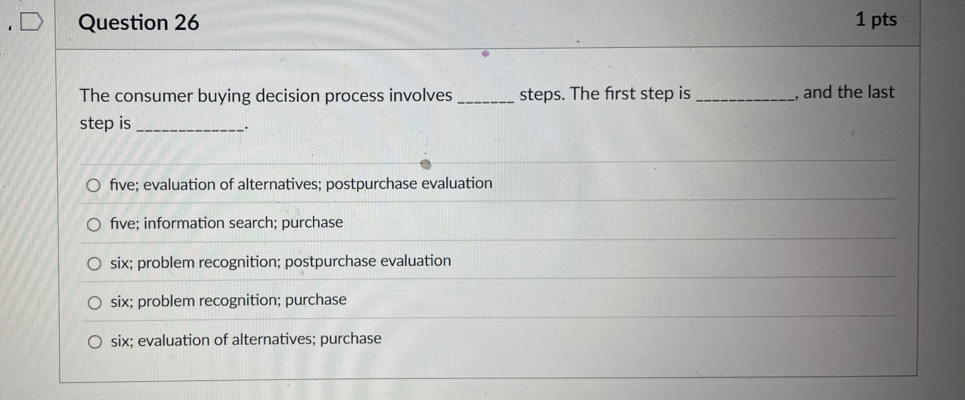  Question 26 The consumer buying decision process involves steps. The first