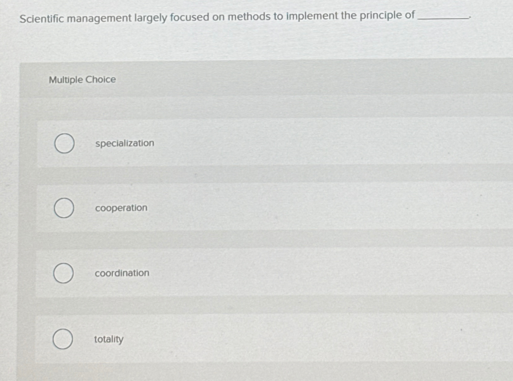  Scientific management largely focused on methods to implement the principle of