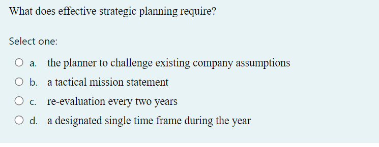  What does effective strategic planning require? Select one: a. the planner