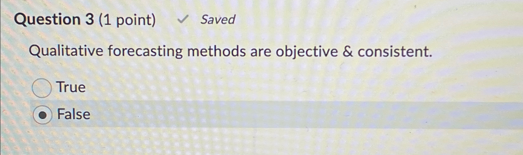  Question 3(1 point) Saved Qualitative forecasting methods are objective & consistent.