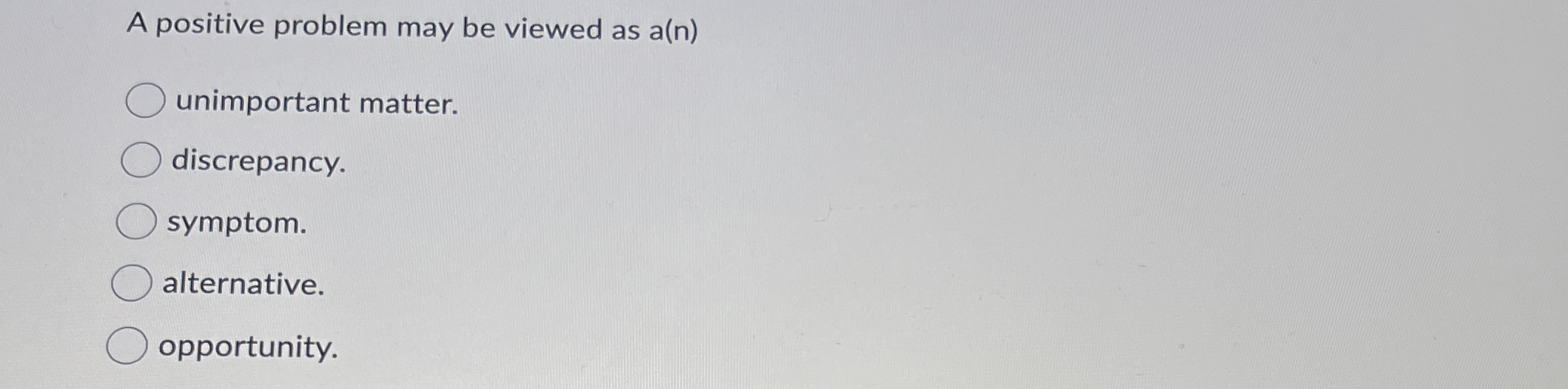  A positive problem may be viewed as a(n) unimportant matter. discrepancy.
