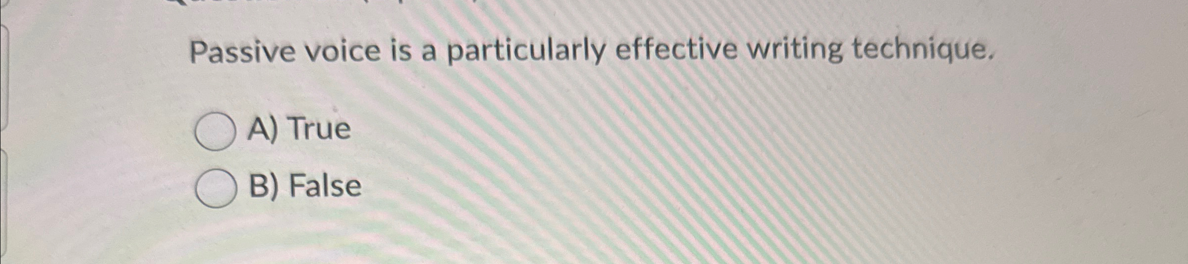  Passive voice is a particularly effective writing technique. A) True B)