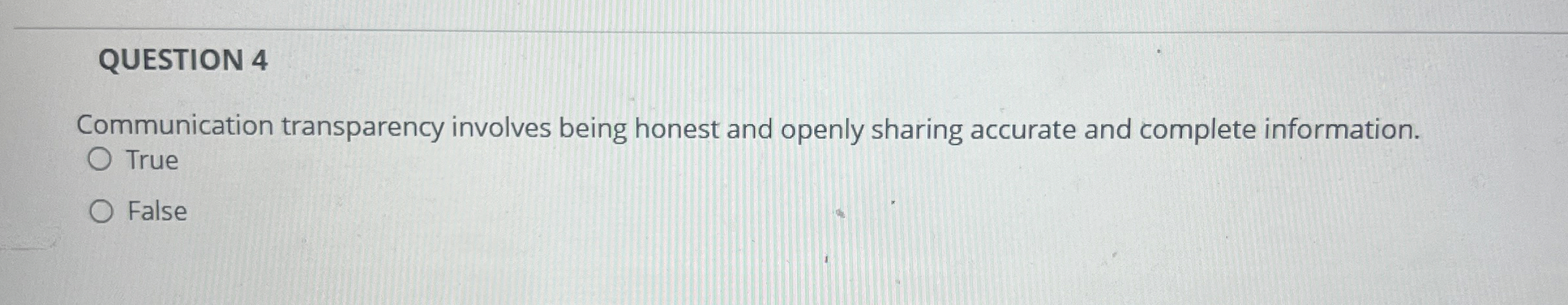  QUESTION 4 Communication transparency involves being honest and openly sharing accurate