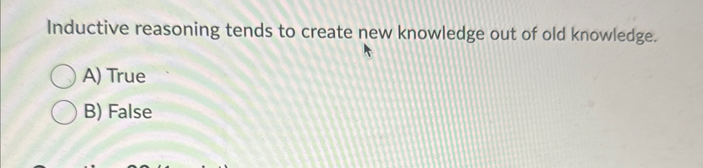  Inductive reasoning tends to create new knowledge out of old knowledge.