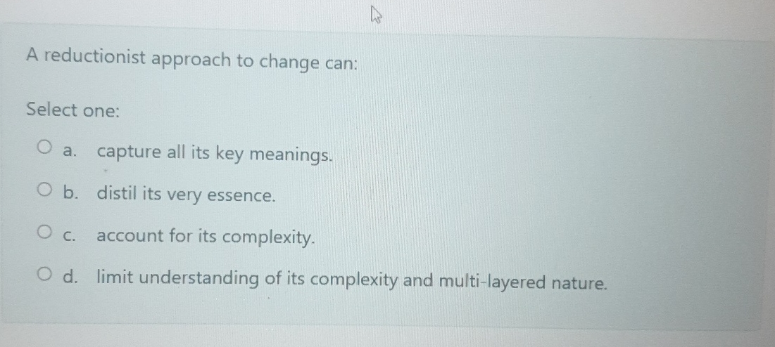  A reductionist approach to change can: Select one: a. capture all