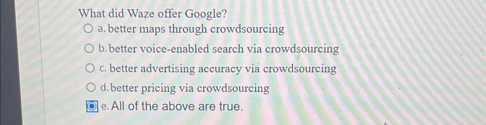  What did Waze offer Google? a. better maps through crowdsourcing b.
